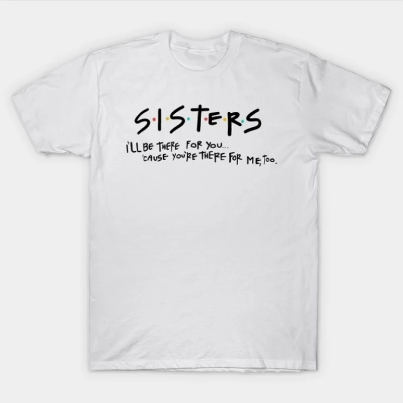 Friends Sisters I'll Be There for You Cause You're There for Me Letter Printed T Shirt Friends Tv Show Styles Tee Tops For Women