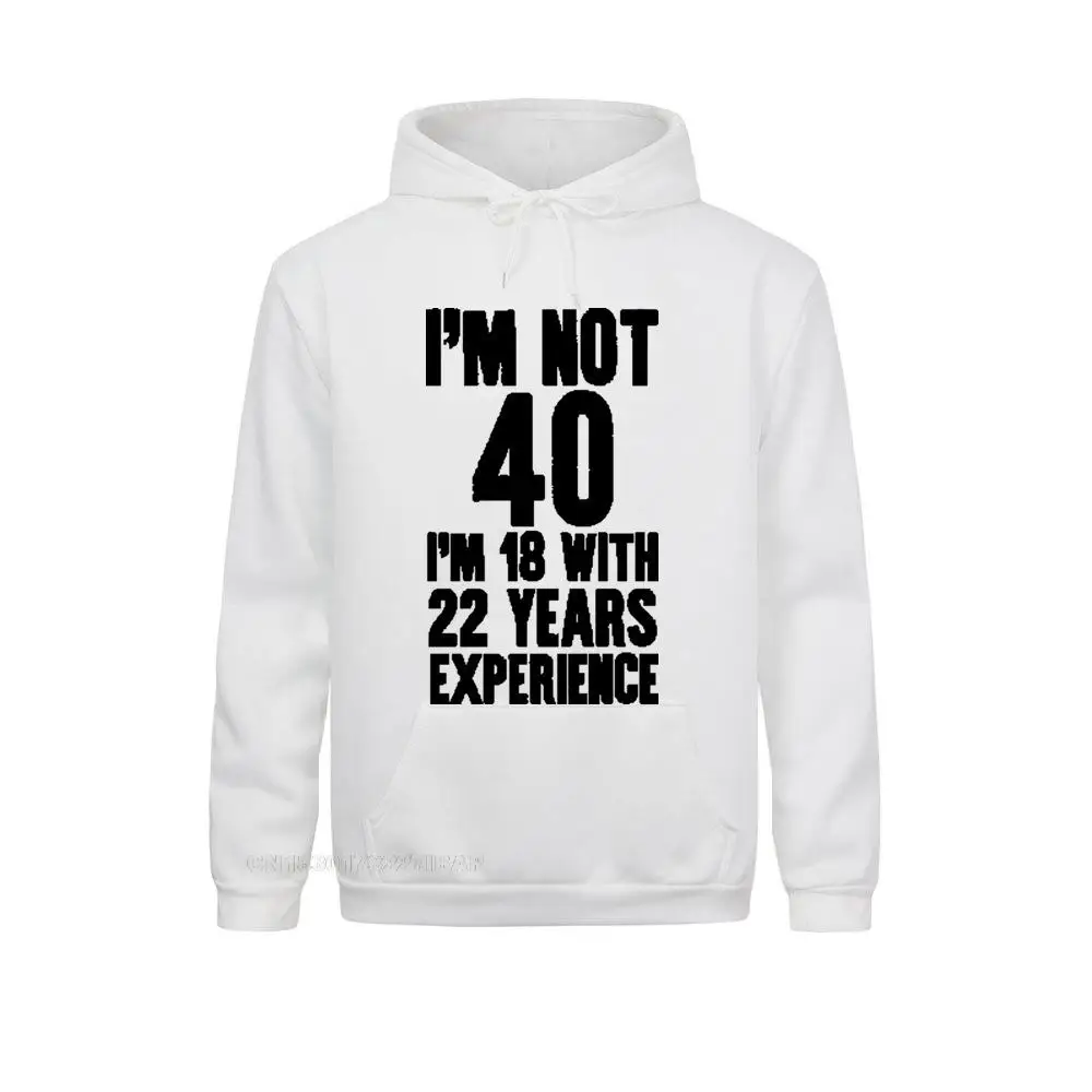 

I'm NOT 40 I'm 18 With 22 Years Experience Sportswear Men Funny 40th Birthday Hooded Pullover 100% Streetwear Men Homme Harajuk