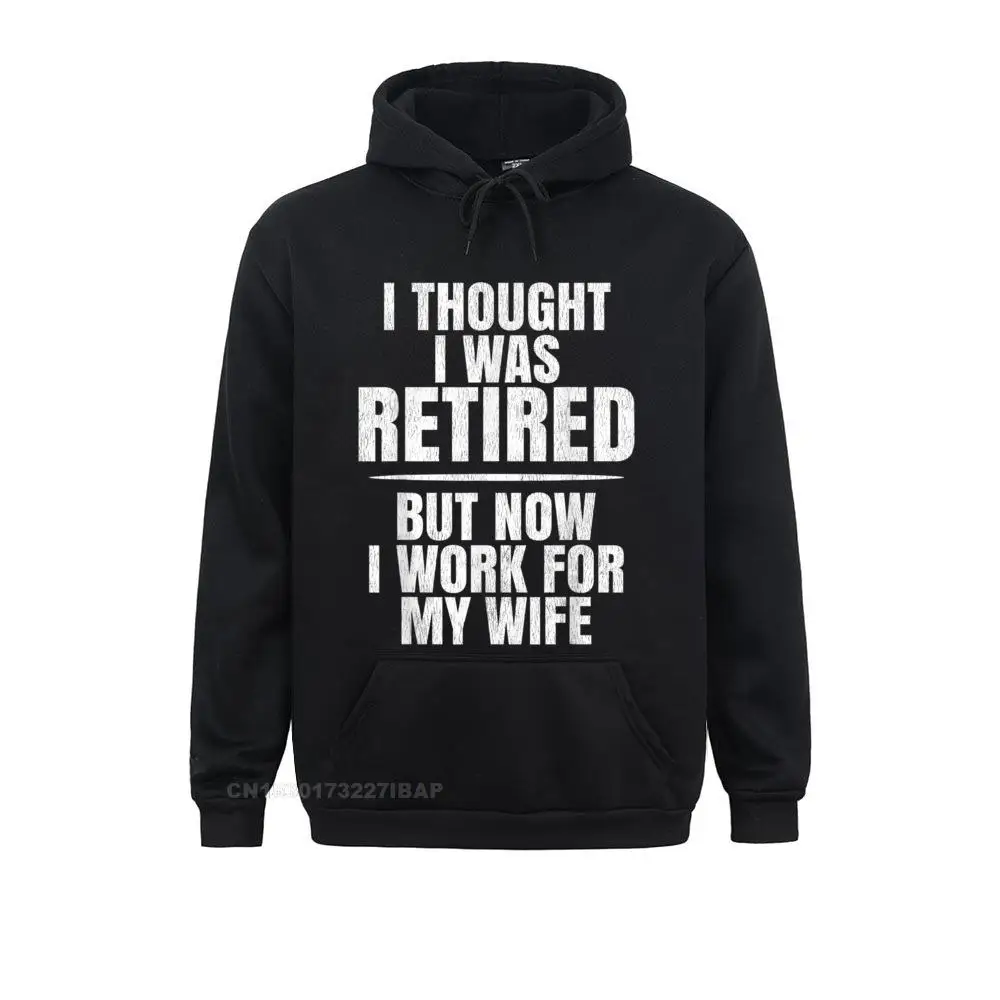 I THOUGHT I WAS RETIRED. BUT NOW I WORK FOR MY WIFE T-SHIRT T-Shirt Cute Men Sweatshirts Long Sleeve Hoodies Slim Fit Clothes