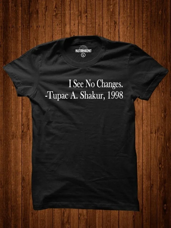 

Tupac Shakur I See No Changes Quotes T-Shirt Unisex Black People Equal Rights Tee Sarcasm Shirt Black Black Lives Matter Nah