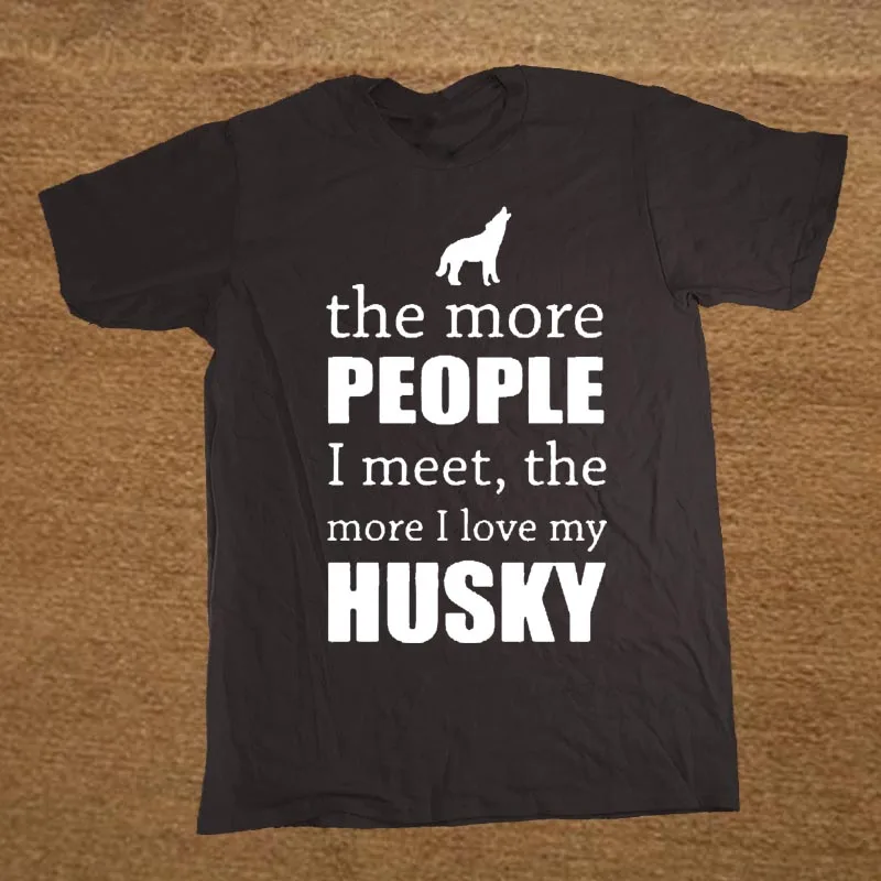 The More People I Meet The More I Love My Dog Husky T-Shirt. Summer Cotton Short Sleeve O-Neck Mens T Shirt New S-3XL