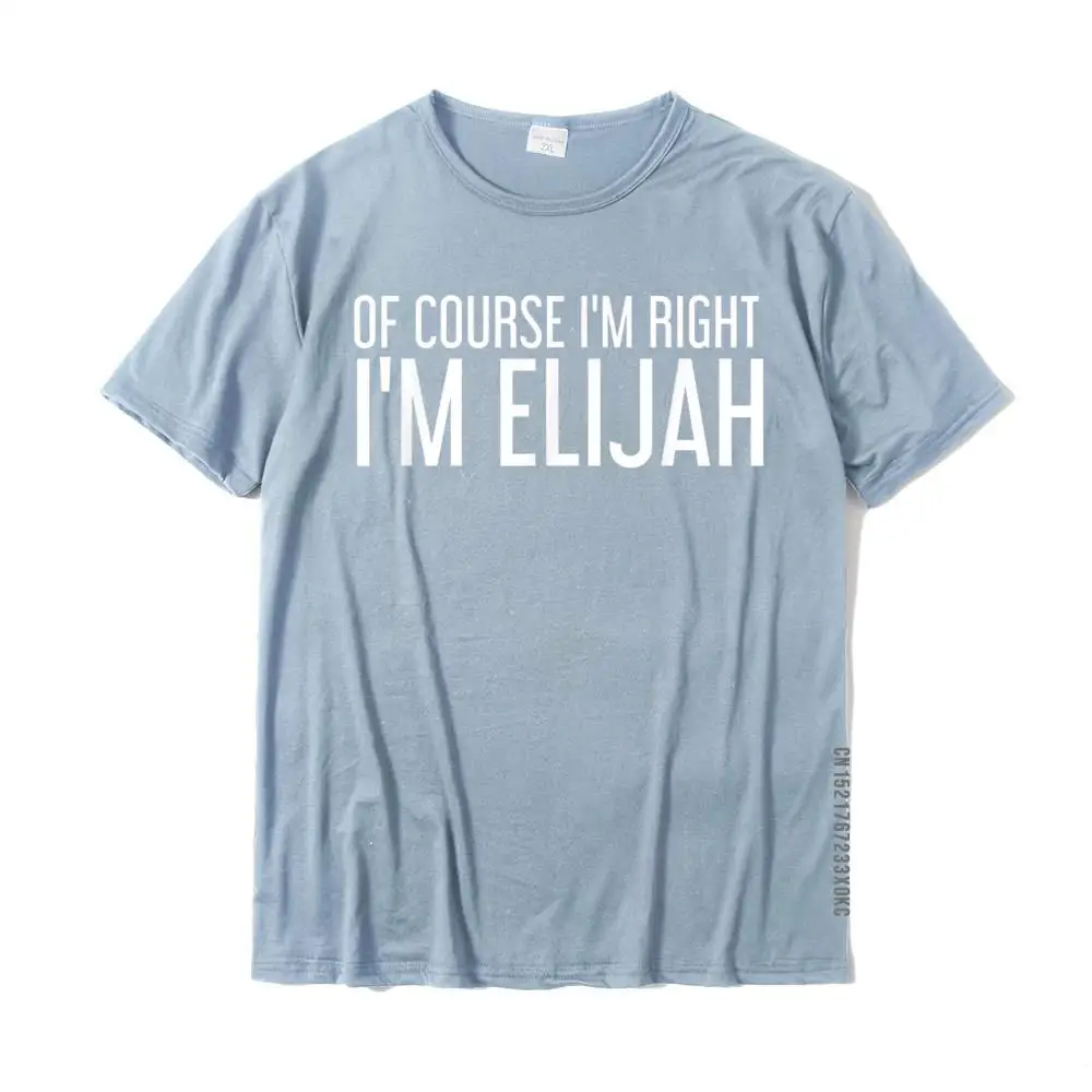 OF COURSE I'm RIGHT I'm ELIJAH Funny Personalized Name Gift T-Shirt Plain Men's T Shirts Cotton Tops T Shirt Casual