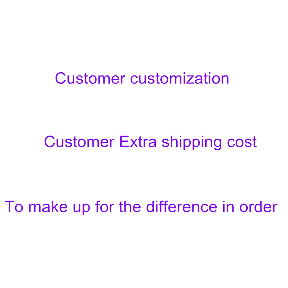 

Customer customization，Customer Extra shipping cost ， To make up for the difference in order or freight rates