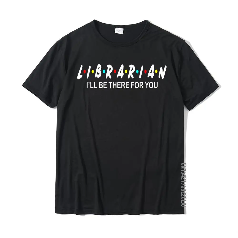 Funny Librarian Shirt - Librarian I'll Be There For You T-Shirt Prevailing Printing Tops Shirt Cotton Tshirts For Men Casual