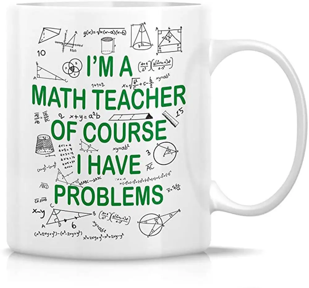 Funny Math Teacher Coffee Mug I\'m A Math Teacher of Course I Have Problems Cups 11 Oz, Teachers\' Day Gifts for