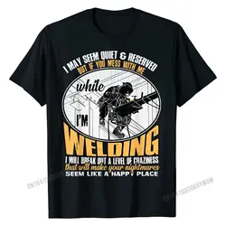 Don't Mess With Me While I'm Welding T Shirt, Welder T Shirt T Shirts Discount Custom Cotton Men's Tops Shirts Print