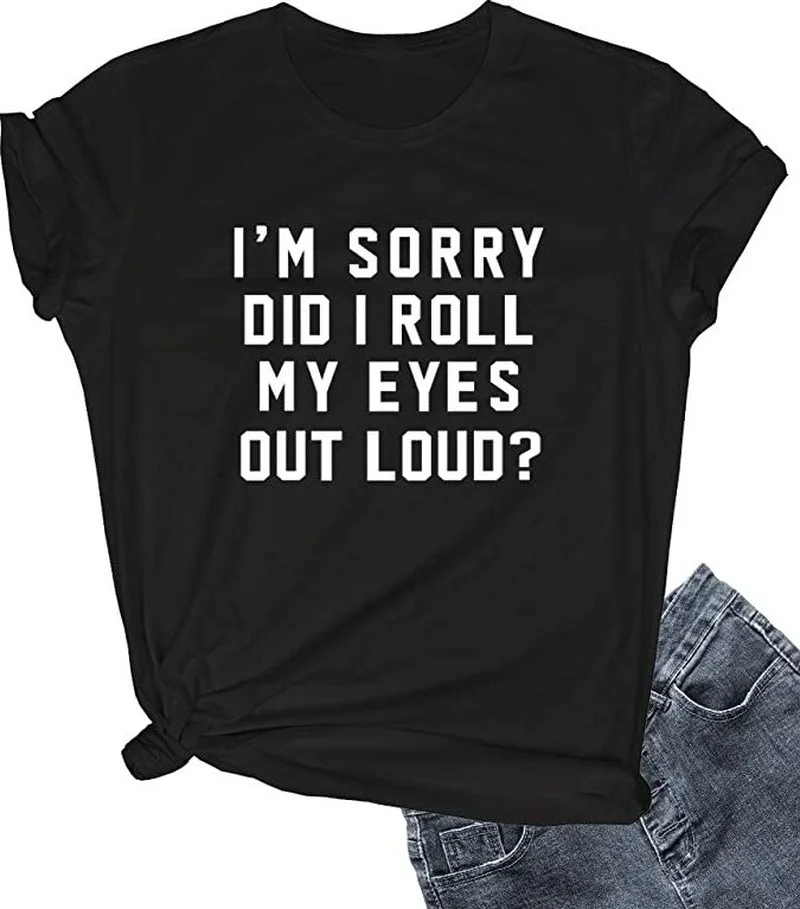 

Im Sorry Did I Roll My Eyes Out Loud Print Women T Shirt Short Sleeve O Neck Loose Women Tshirt Ladies Tee Shirt Camisetas Mujer