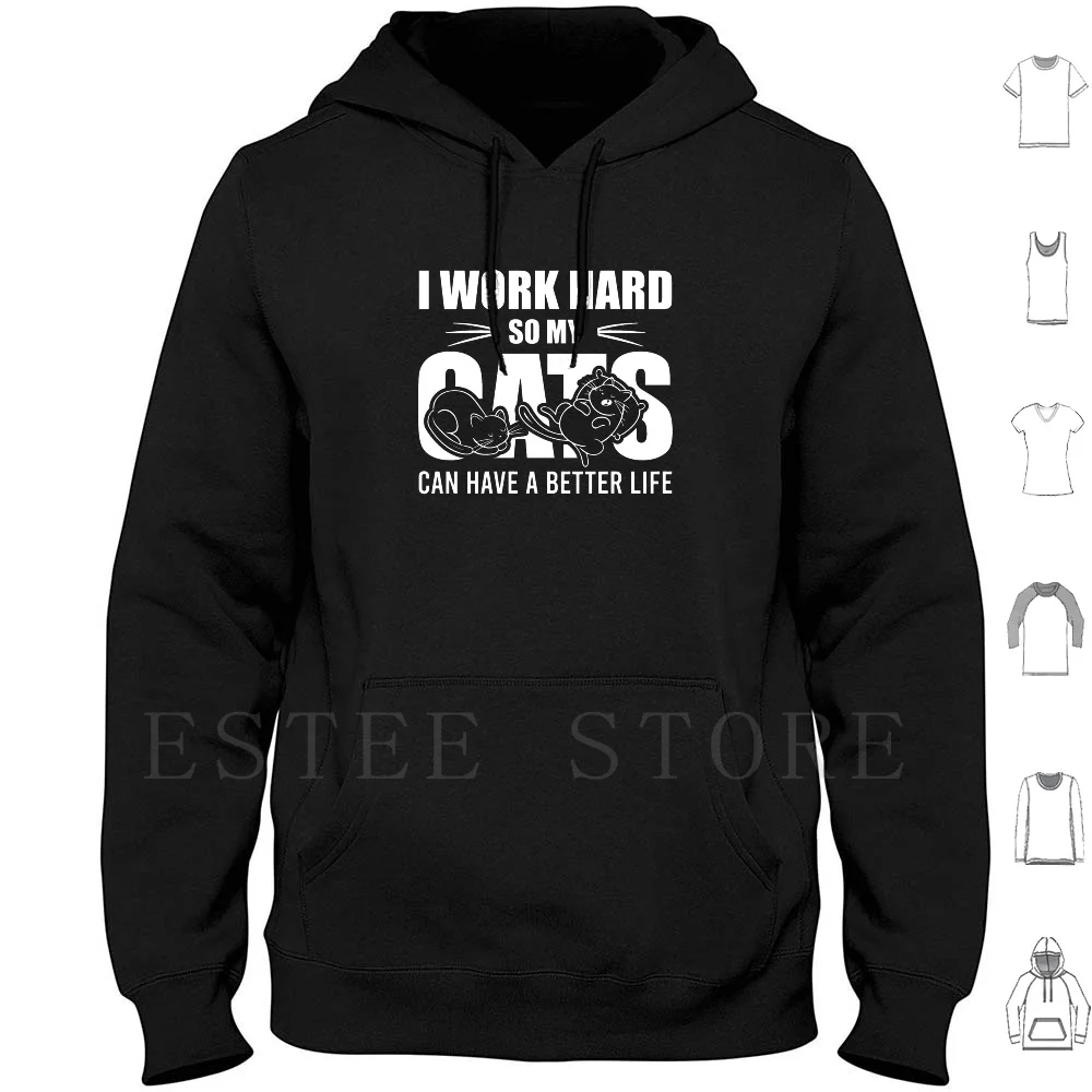 I Work Hard So My Cats Can Have A Better Life Hoodies I Work Hard So My Cats Can Have A Better Life I Work Hard My