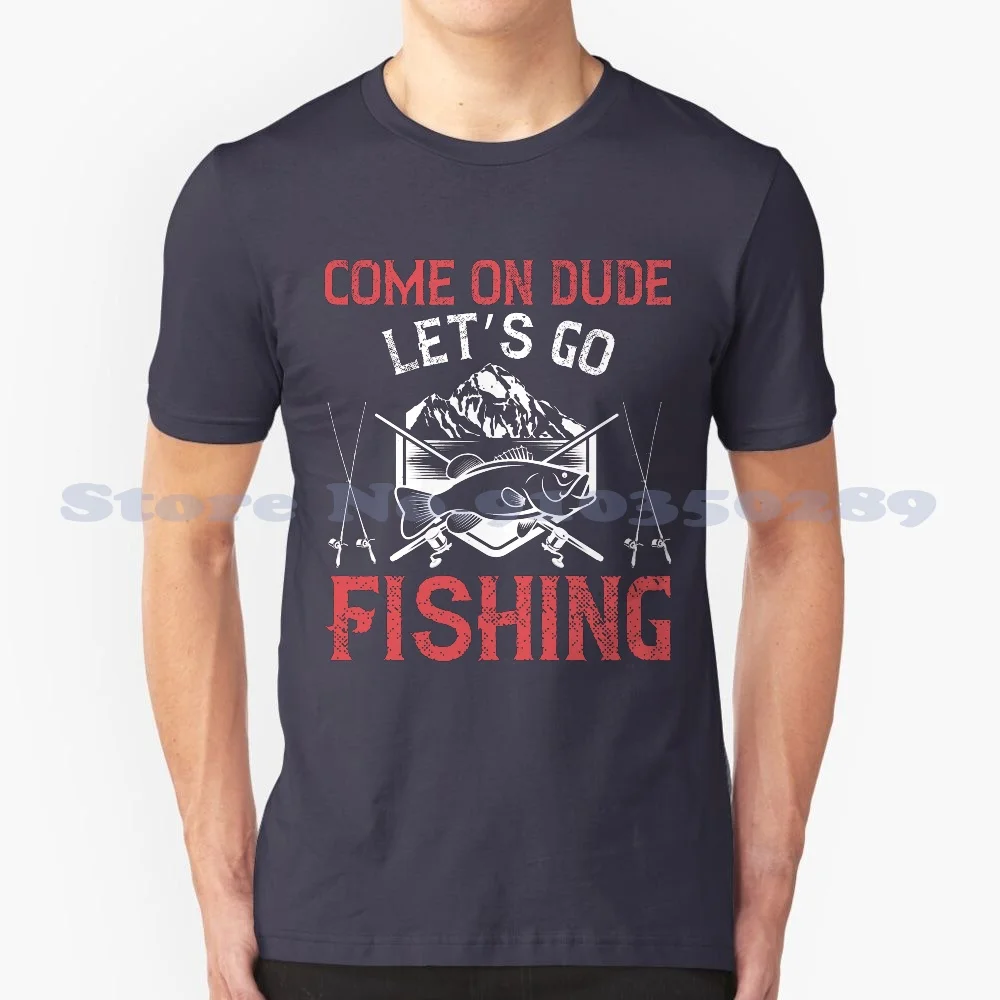 Come On Dude , Let'S Go Fishing Fisherman Fishing 100% Cotton T-Shirt Fishing Rod Sport Fishing Hobby Passion Happiness Hook