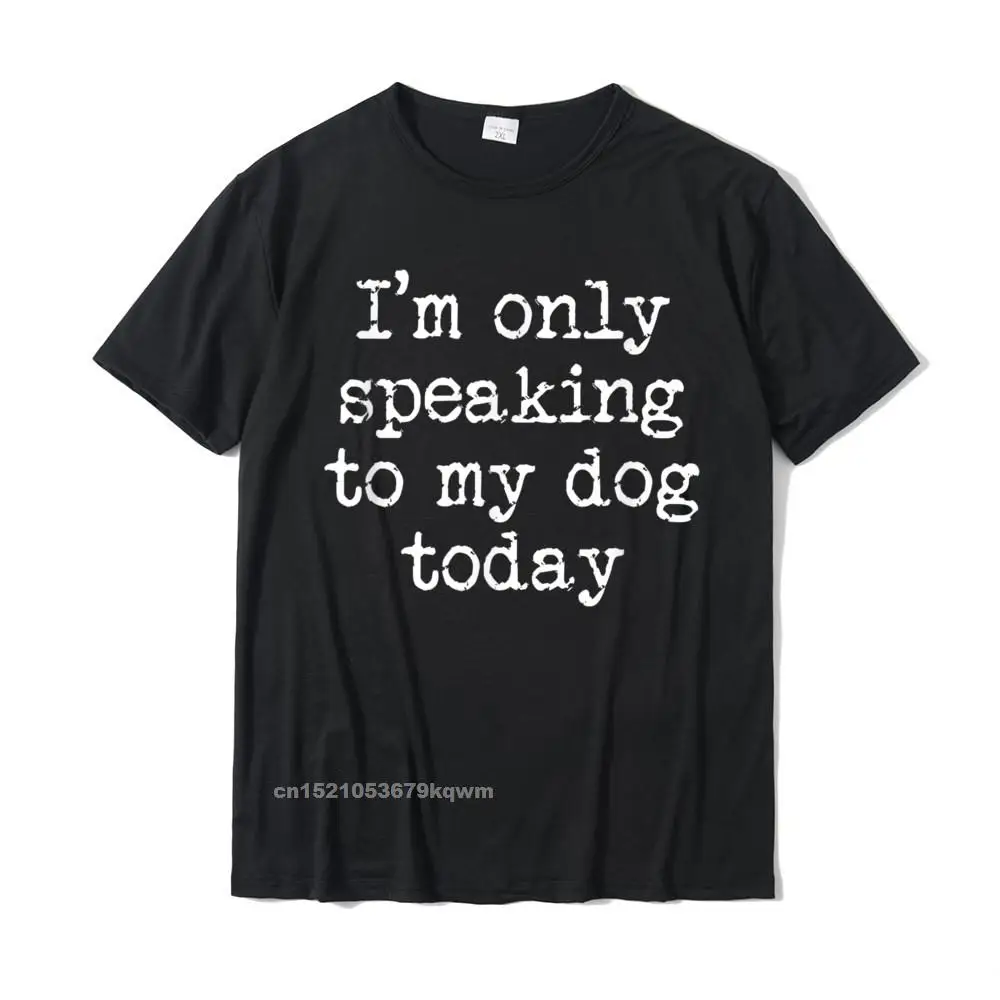 Funny Antisocial Only Speaking To My Dog Today Gift Tshirt Casual Tops & Tees For Men Cotton Tshirts Unique Company