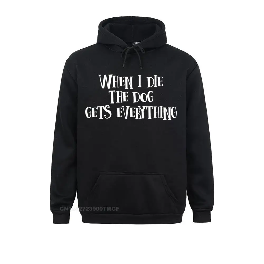 

When I Die The Dog Gets Everything T-Shirt Hoodies New Coming Printing Long Sleeve Student Sweatshirts Camisa Hoods