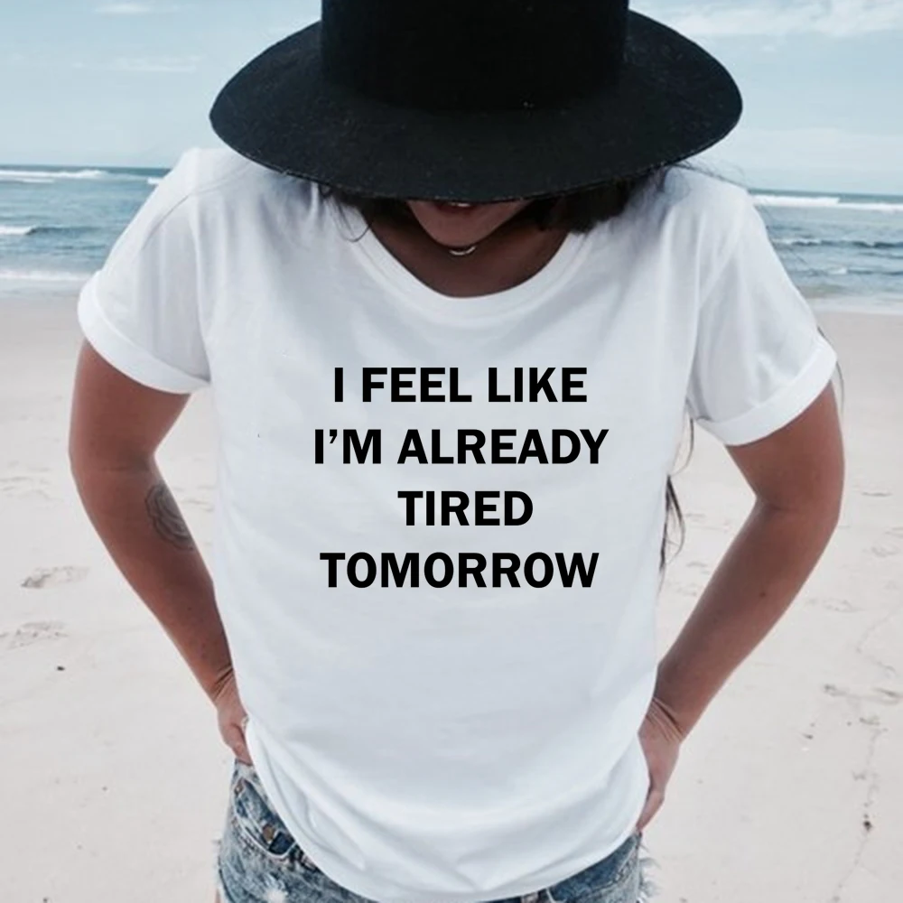 Summer Casual Funny Shirt for Lady White Top Tee Hipster Women T Shirt I Feel Like I'm Already Tired Tomorrow