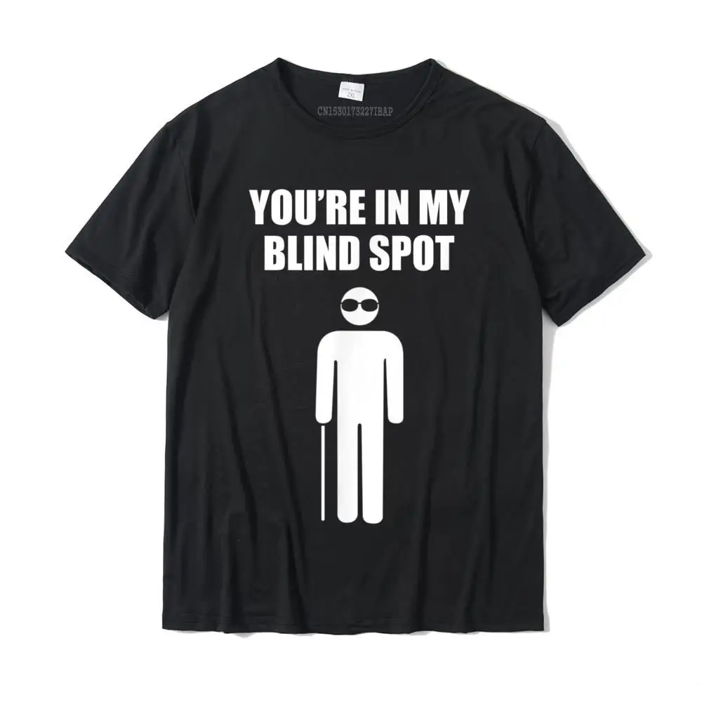 YOU'RE IN MY BLIND SPOT T Shirt Blind People Person Gift Simple Style Cotton Young Tops Shirt Print New Design T Shirts