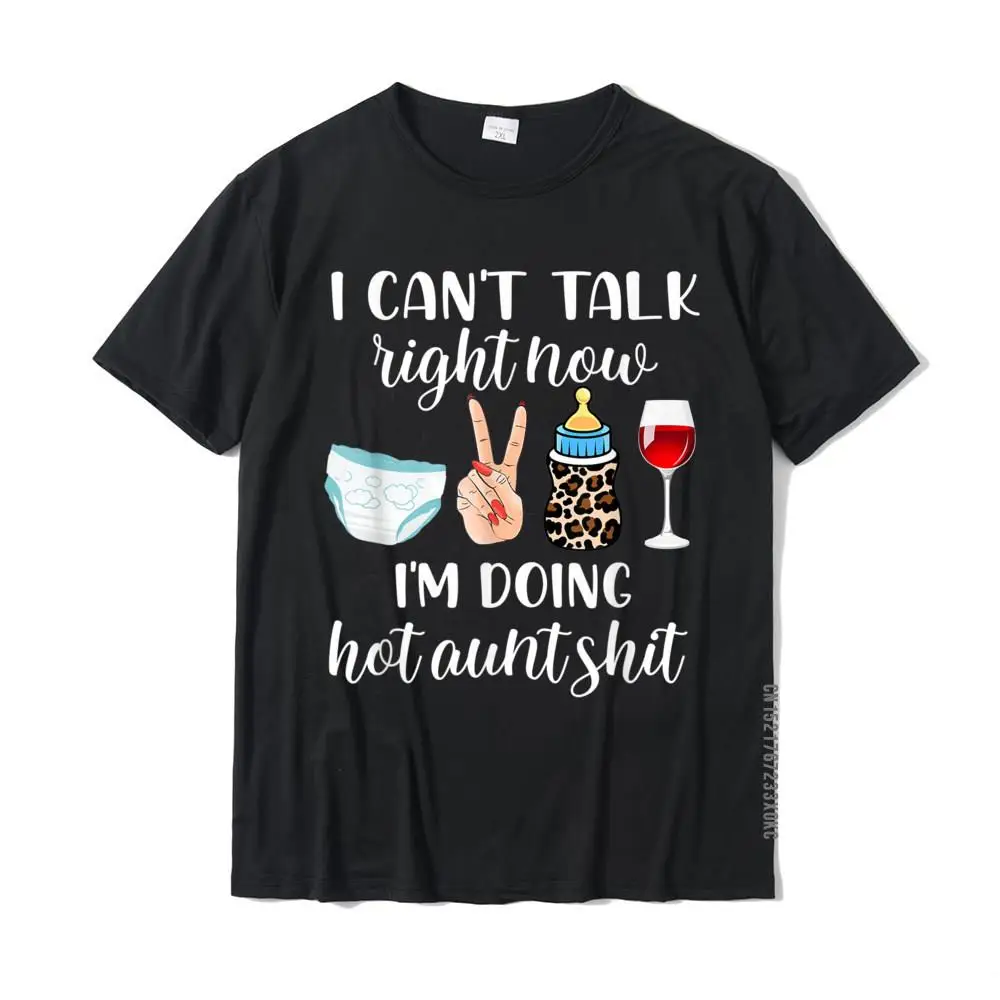 Funny I Can't Talk Right Now I'm Doing Hot Aunt Shit T-Shirt Hip Hop T Shirts Tees For Male Brand Cotton Classic T Shirt