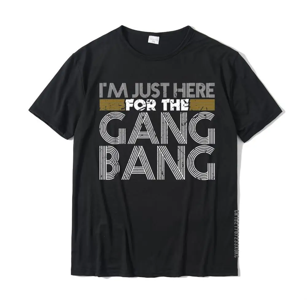 I\'m Just Here For The Gang Bang Funny BDSM Sexy Kinky Fetish T-Shirt Designer Men\'s T Shirts Customized Tees Cotton Printed