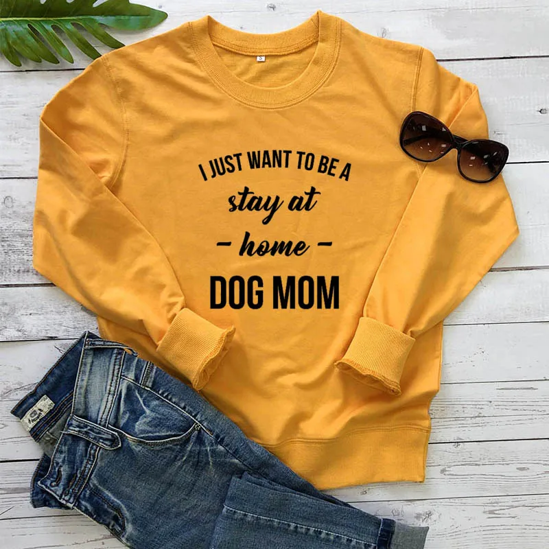 

Sweatshirt I just want to be a stay at home dog mom New Arrival Women's Funny Casual 100%Cotton Long Sleeve Tops Dog Mom Gift