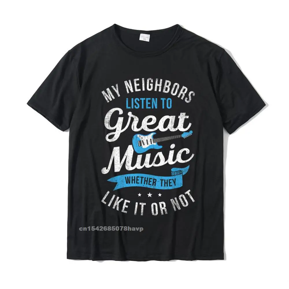 My Neighbors Listen To Great Music T Shirt Funny Guitar Gift T-Shirt Cotton Comfortable Tees Cheap Men's Top T-Shirts Casual