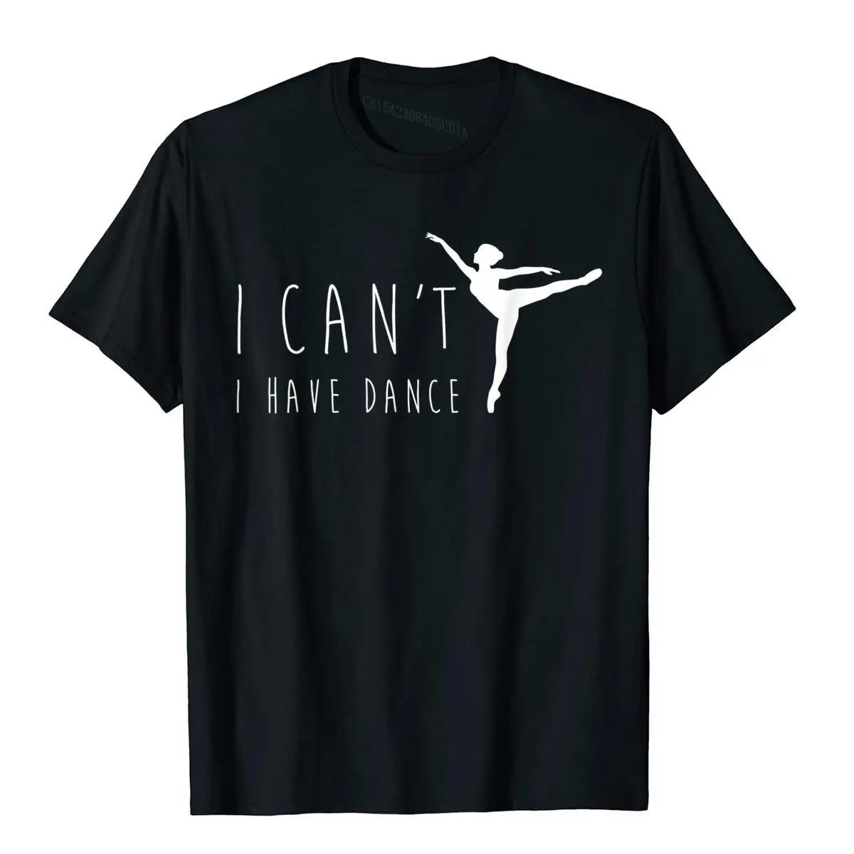 

I Can't I Have Dance Shirt Funny Dancing Dancer Ballet Gift Cotton Men Tops T Shirt Moto Biker T Shirts Group Prevalent