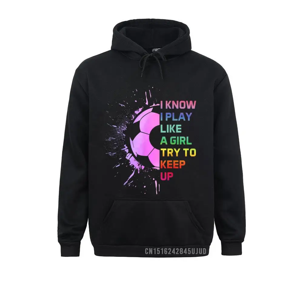 

Funny I Know I Play Like A Girl Try To Keep Up Soccer Player Pullover Sweatshirts For Men Hoodies Faddish Autumn Hoods Beach