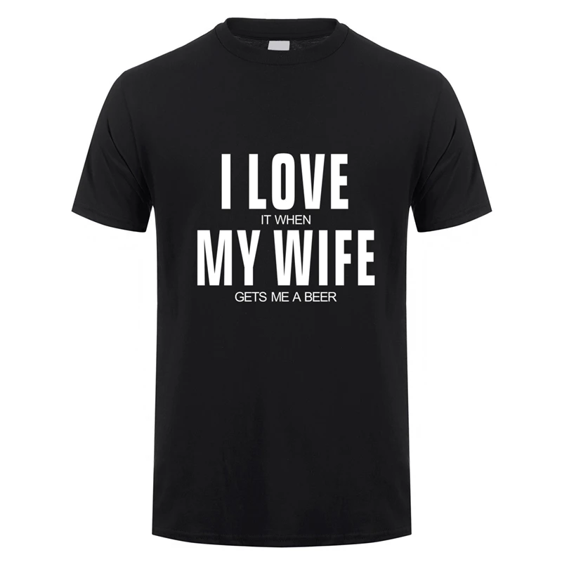 I Love It When My Wife Gets Me A Beer  T Shirt Men Cotton Short Sleeve Funny Beer T-shirts Fashion Man Tshirt JL-151