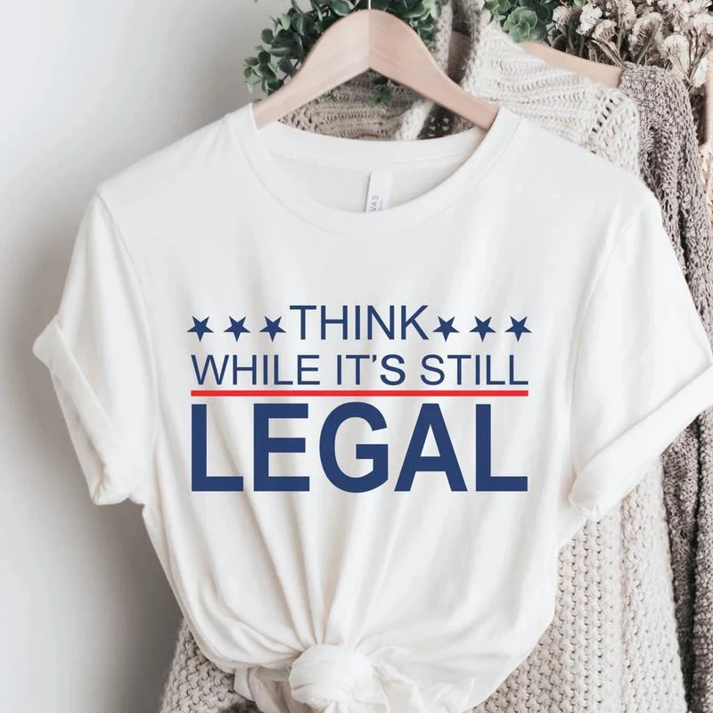 Think While Its Still Legal Shirt Freedom Fighter Shirt Freedom Patriotic Shirt Think Shirt Legal Shirt Liberalism Graphic Tee