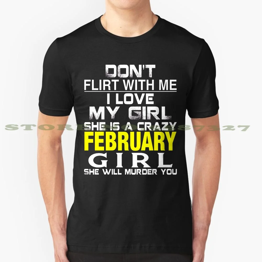 Don'T Flirt With Me I Love My Girl She Is A Crazy February Girl She Will Murder You 100% Cotton T-Shirt Dont Flirt With Me I