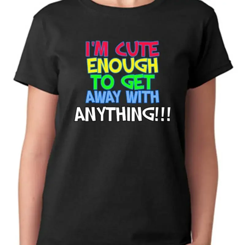 I'm Cute Enough To Get Away With Anything T Shirt Ladies Top
