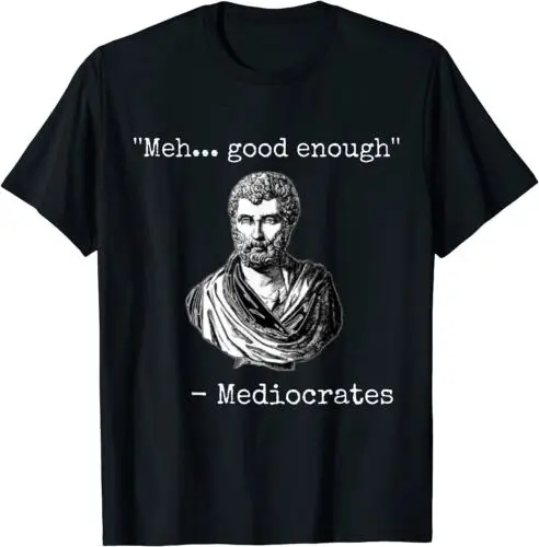 

Meh, Good Enough, Mediocrates Demotivational Quote T-Shirt