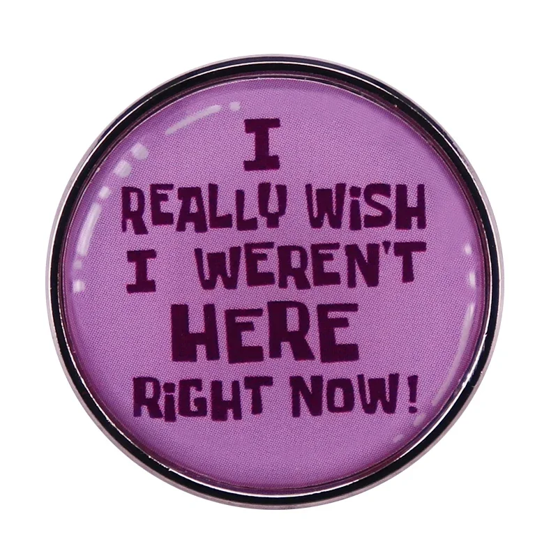 I Really Wish I Weren't Here Right Now Button Badge