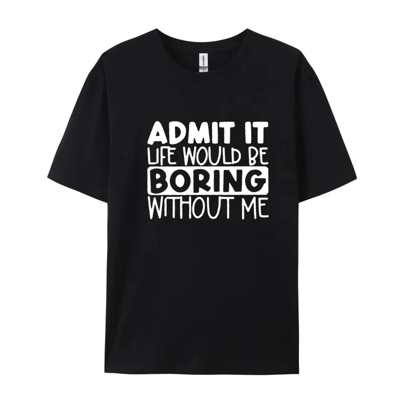 Black And White New Font T-shirt Admit It Life Would Be Boring Without Me Design Ostern Day Cotton Men Tops Summer Tshirts