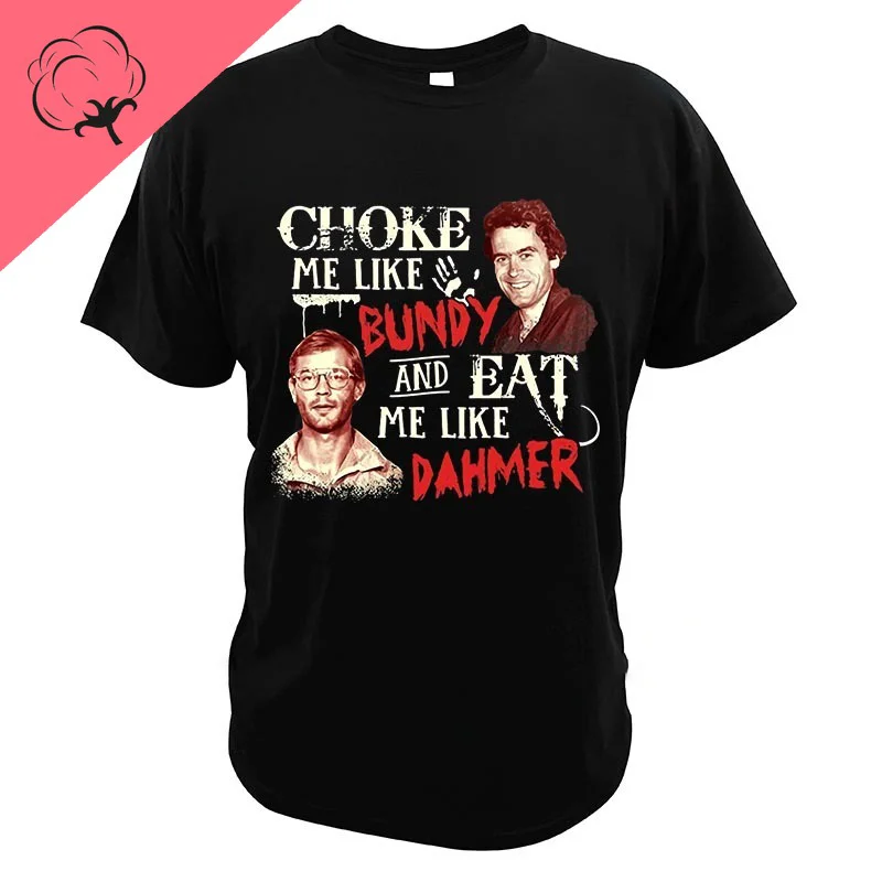 خنقني مثل Bundy وأكلني مثل Dahmer تي شيرت القاتل التسلسلي تي شيرت الرجال النساء قصيرة الأكمام فضفاضة الجرافيك القمم ملابس الشارع الشهير غير رسمية