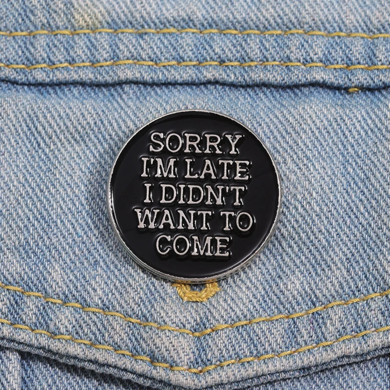 Come Enamel  Brooch Custom Black Round Text Pines Lapel Badges Punk Jewelry Gift for Friends Sorry I’m Late I Didn’t Want To