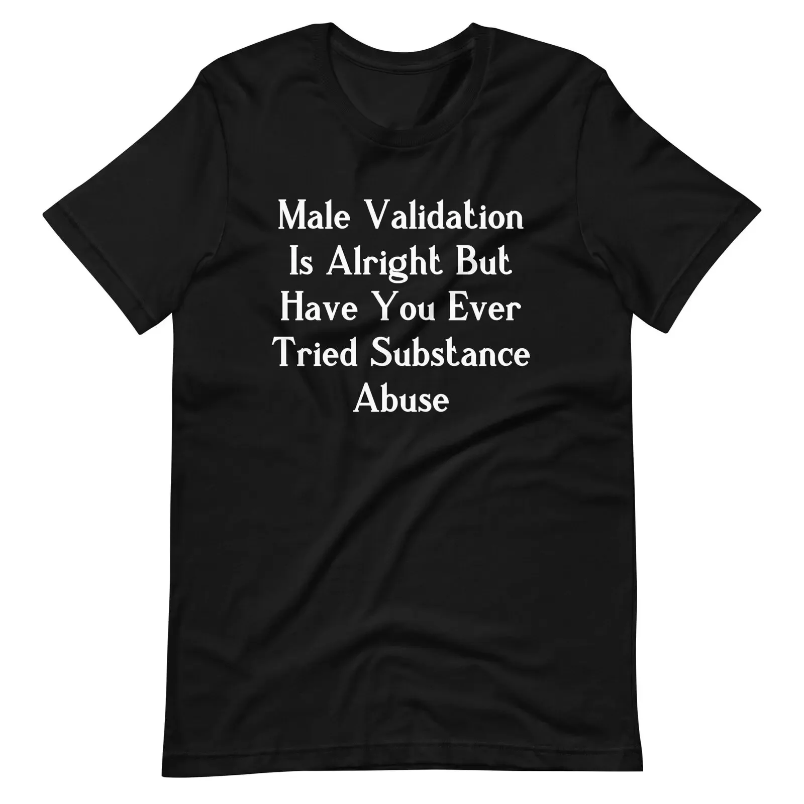 Male Validation Is Alright But Have You Ever Tried Substance Abuse t-shirt