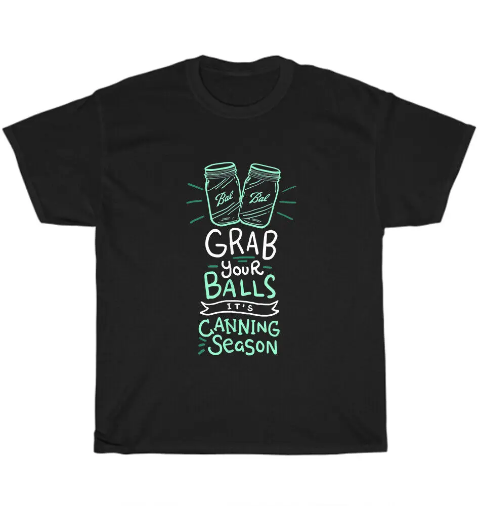 Grab Your Balls It's Canning Season Funny Saying Gag Joke T-Shirt Unisex GiftUnisex Summer Cotton Luxury Brand Super SizeAnime G