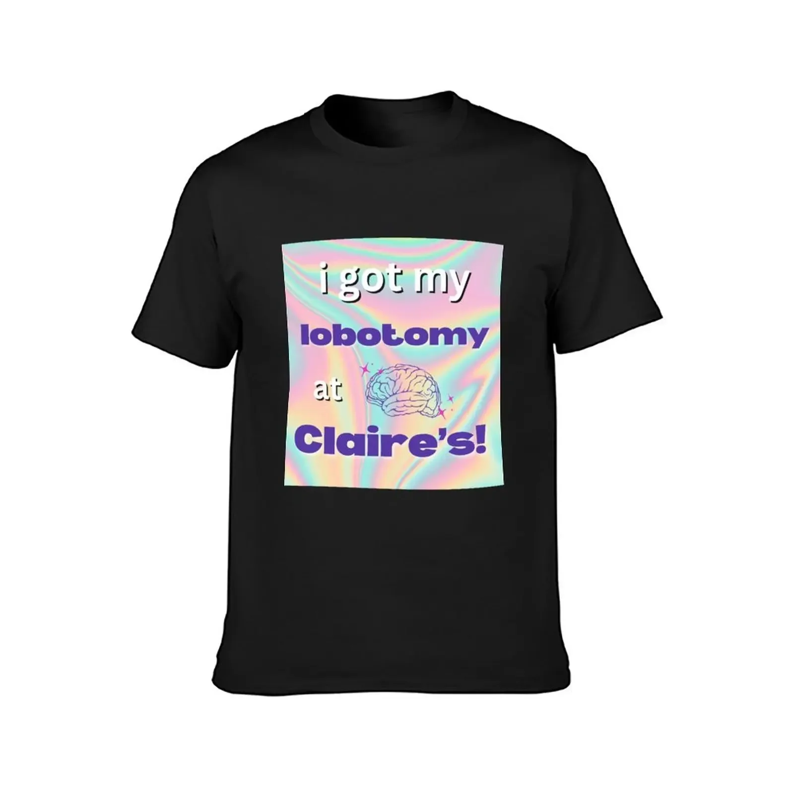 I got my lobotomy at claires T-Shirt Short sleeve tee man t shirt Men's clothing