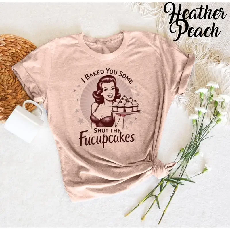 Funny Vintage Housewife I Baked You Some Shut The Fucupcakes Humorous Baking Sassy T Shirt For Bakers Sarcastic