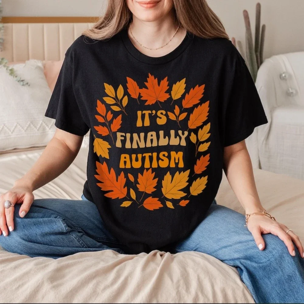 It's Finally Autism Funny Sayings Meme Woman Printed T-shirt Autumn Ironic Unhinged Clothes Stupid Gifts Weird Cotton Tshirt