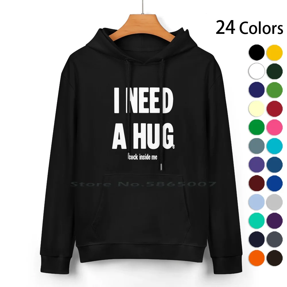 I Need A Hug ( Huge Cock Inside Me ) Pure Cotton Hoodie Sweater 24 Colors Novelty Comedy Dick Cock Sexy Xxx Adult Humor Rude