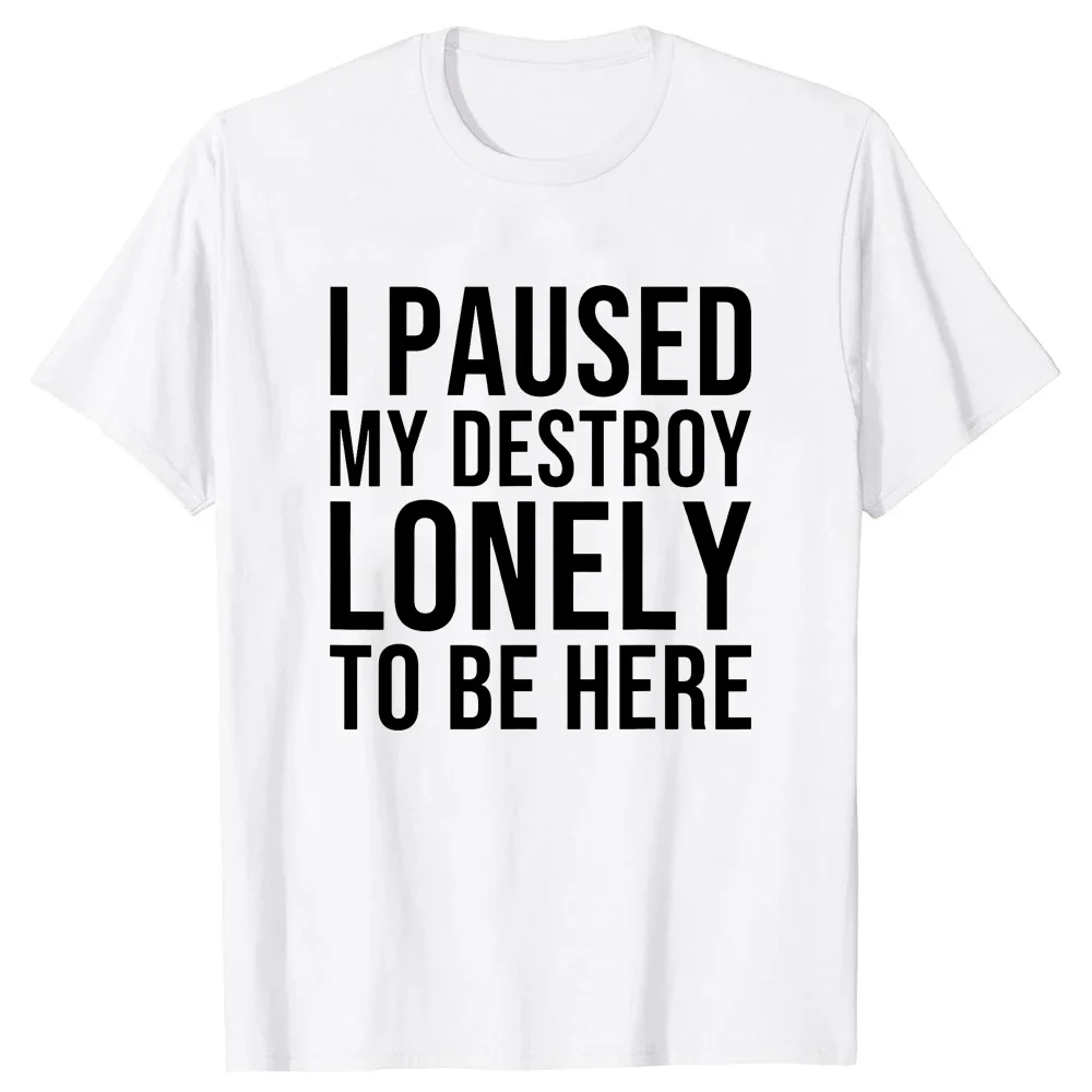 Sarcasm Sayings Quote Letters Printed Graphic Tee Casual Tops Short Sleeve I PausedMy Destroy Lonely To Be Here T-Shirt harajuku