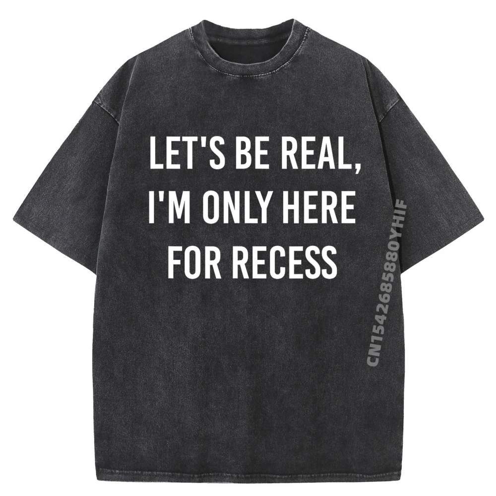 

Funny Let Is Be Real I Im Only Here For Recess Design Funny T Shirts Summer Men Short Sleeve Tee Washed Tee Shirt