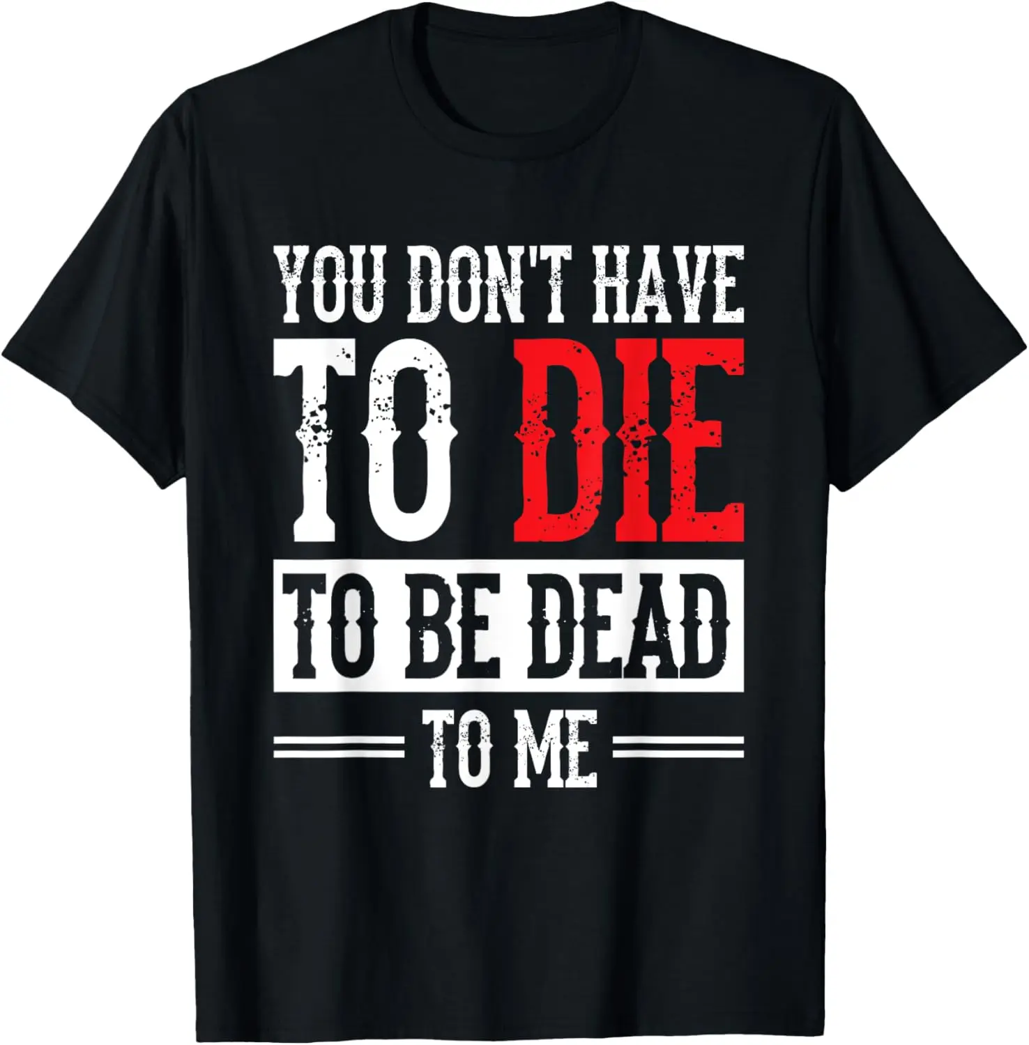 

You Don't Have To Die To Be Dead To Me T-Shirt