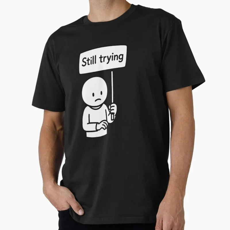 Sad cartoon character holding _Still trying Stickman Humor Gift T shirt 0616 Funny Stick Figure Graphic clothes S-6XL