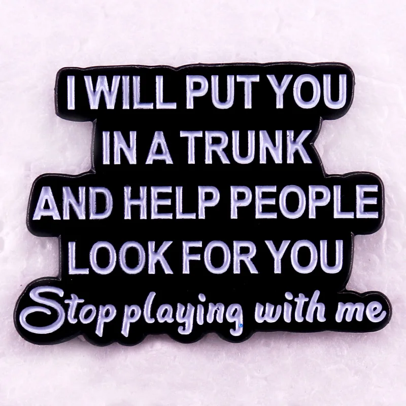 I Will Put You In A Trunk And Help People Look For You Stop Playing With Me Enamel Pin Fasion Jewelry Accessories