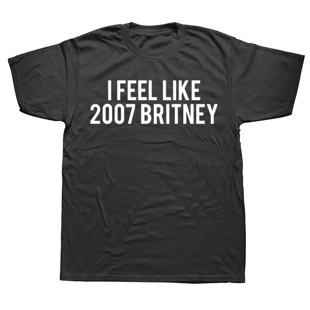 

Funny I Feel Like 2007 Britney Letters T Shirts Women Pure Humor Streetwear Tee Short Sleeve Unisex Clothing