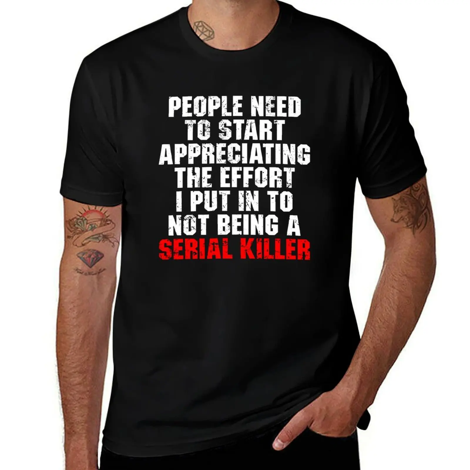 People Need To Start Appreciating The Effort I Put In To Not Being A Serial Killer T-Shirt Holiday All Match T-Shirt
