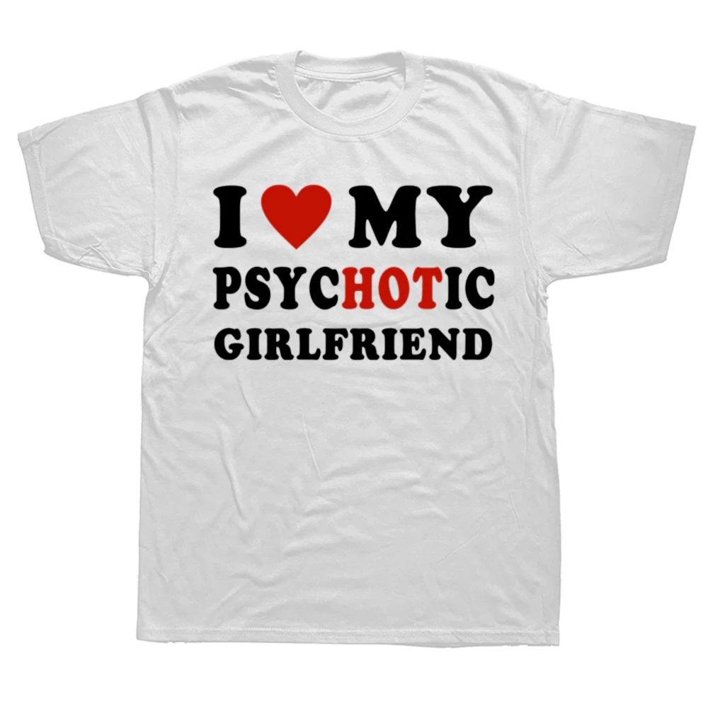 2024 Novelty I Love My Psychotic Girlfriend T Shirts Graphic Cotton Streetwear Short Sleeve Birthday Gifts Summer Style T-shirt