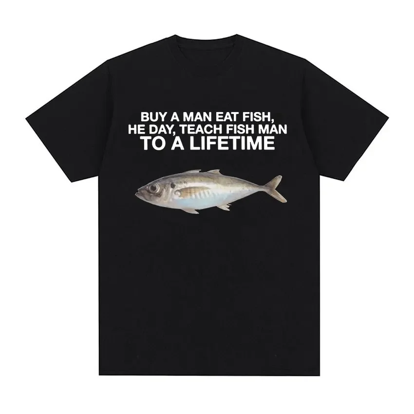 Buy A Man Eat Fish, He Day, Teach Fish Man, To A Lifetime Funny Meme T Shirts Men's Casual O-Neck 100% Cotton Oversized T-shirt