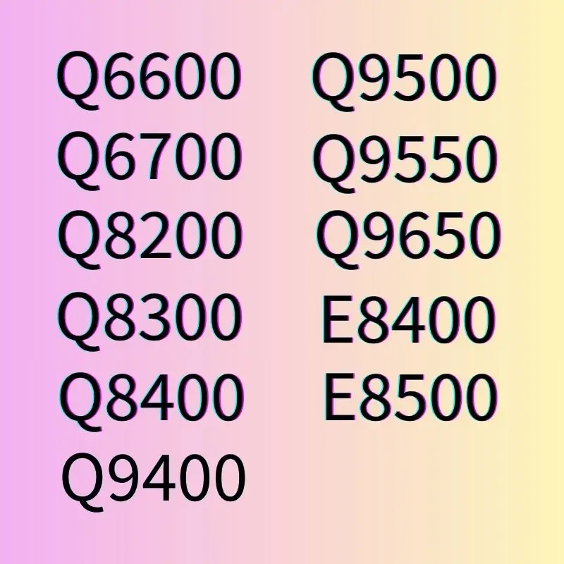 Q6600,Q6700,Q8200,Q8300,Q8400,Q9400,Q9500,Q9550,Q9650