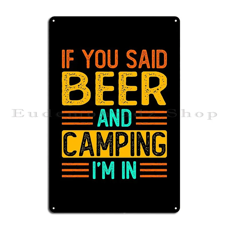 If You Said Beer And Camping I M In Funny Sarcasm Saying Metal Plaque Poster Mural Cave Create Iron Cinema Tin Sign Poster