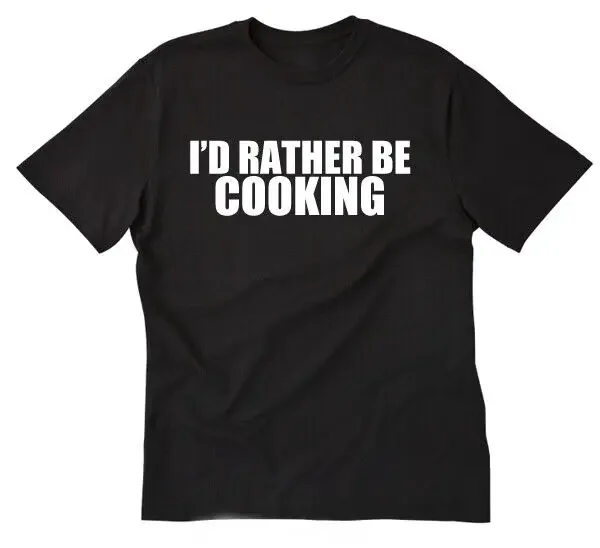 I'd Rather Be Cooking T-shirt Funny Chef Baker Kitchen Tee Shirt Size S-5X